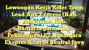 Lowongan Kerja Rider Team Lead-Spx Express (Kab. Banyumas, Kab. Banjarnegara, Kab. Pekalongan) PT Nusantara Ekspres Kilat Di Central Java